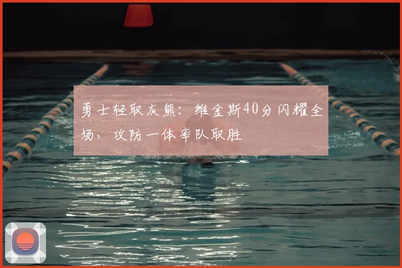 勇士轻取灰熊:维金斯40分闪耀全场,攻防一体率队取胜