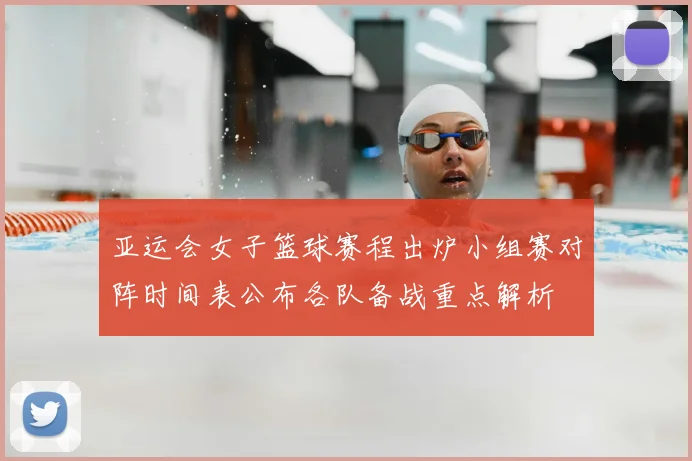 亚运会女子篮球赛程出炉小组赛对阵时间表公布各队备战重点解析