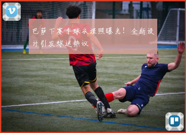 巴萨下赛季球衣谍照曝光！全新设计引发球迷热议