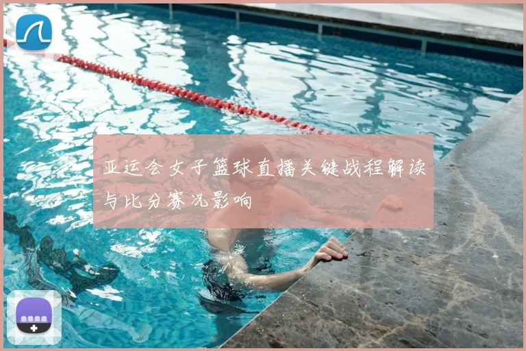 亚运会女子篮球直播关键战程解读与比分赛况影响