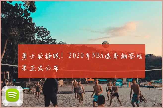 勇士获榜眼！2020年NBA选秀抽签结果正式公布