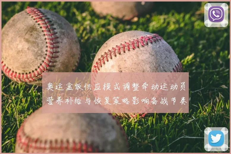 奥运盒饭供应模式调整牵动运动员营养补给与恢复策略影响备战节奏