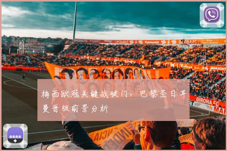 梅西欧冠关键战破门，巴黎圣日耳曼晋级前景分析