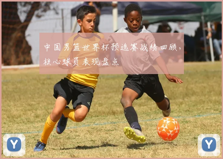 中国男篮世界杯预选赛战绩回顾，核心球员表现盘点