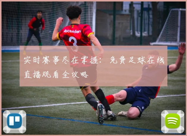 实时赛事尽在掌握：免费足球在线直播观看全攻略