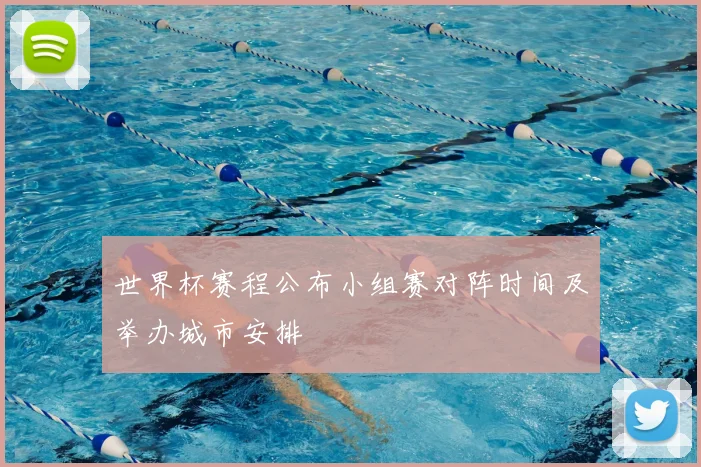 世界杯赛程公布小组赛对阵时间及举办城市安排