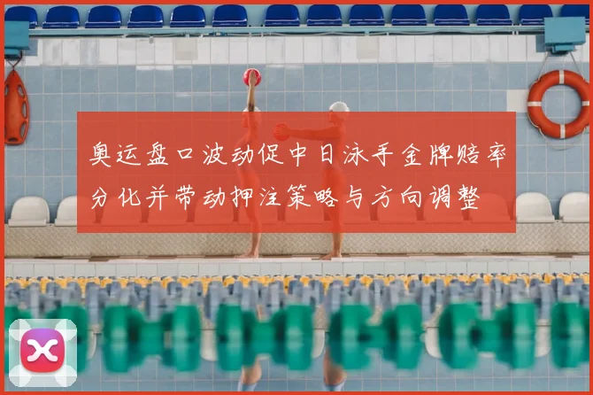 奥运盘口波动促中日泳手金牌赔率分化并带动押注策略与方向调整