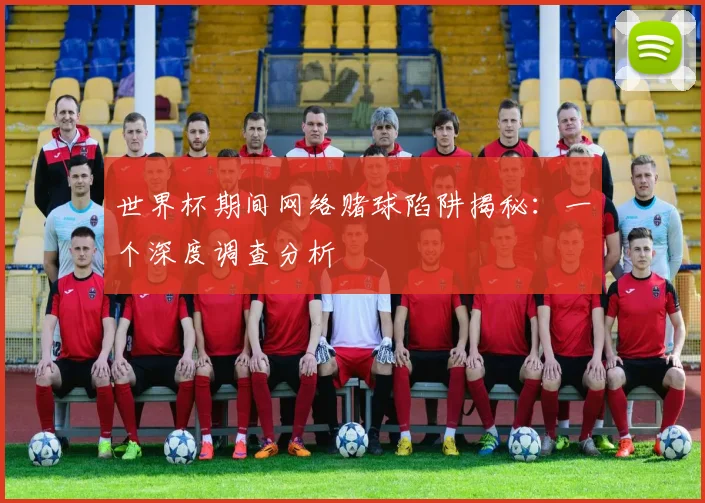 世界杯期间网络赌球陷阱揭秘：一个深度调查分析