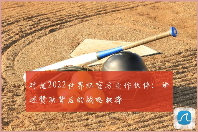 对话2022世界杯官方合作伙伴：讲述赞助背后的战略抉择