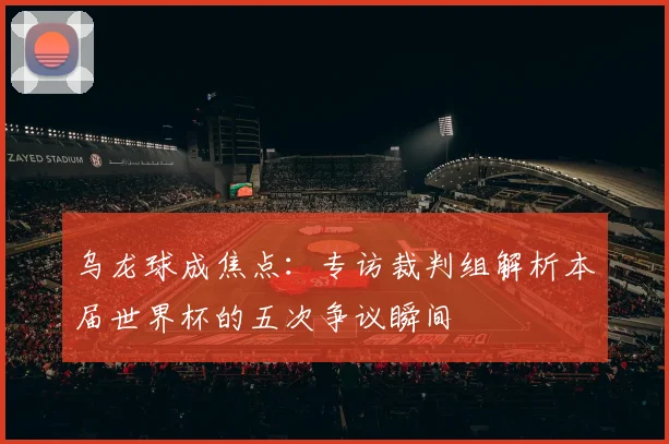 乌龙球成焦点:专访裁判组解析本届世界杯的五次争议瞬间
