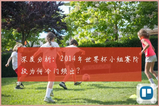 深度分析：2014年世界杯小组赛阶段为何冷门频出？