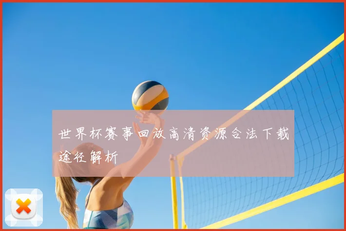 世界杯赛事回放高清资源合法下载途径解析