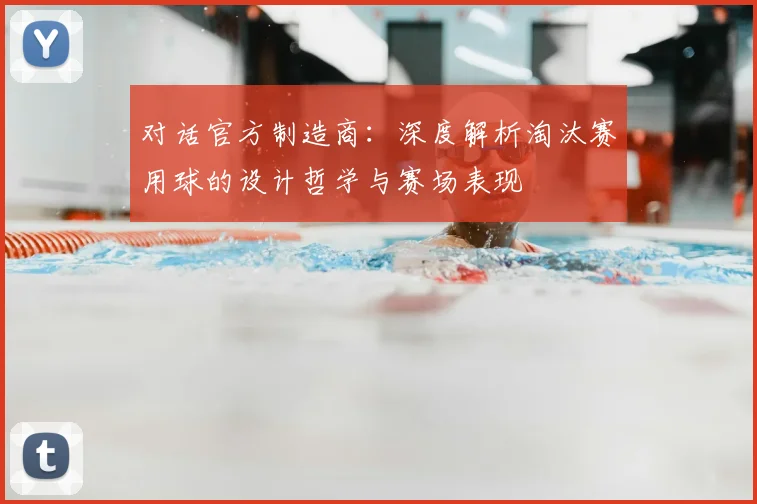 对话官方制造商：深度解析淘汰赛用球的设计哲学与赛场表现