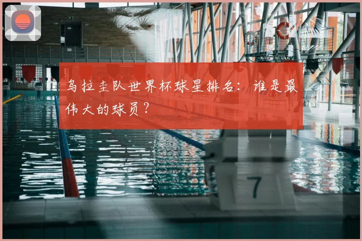 乌拉圭队世界杯球星排名：谁是最伟大的球员？