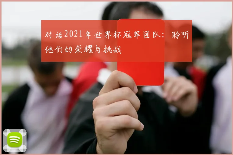对话2021年世界杯冠军团队：聆听他们的荣耀与挑战