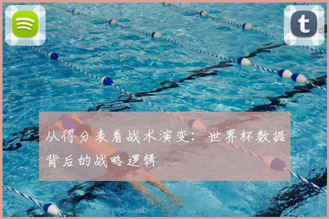 从得分表看战术演变:世界杯数据背后的战略逻辑