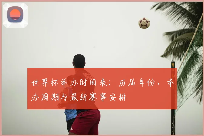 世界杯举办时间表:历届年份、举办周期与最新赛事安排