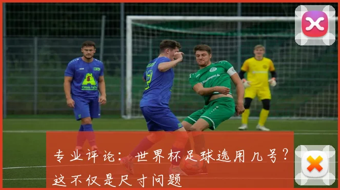 专业评论：世界杯足球选用几号？这不仅是尺寸问题